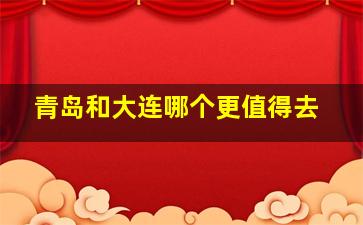 青岛和大连哪个更值得去