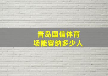 青岛国信体育场能容纳多少人