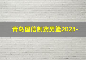 青岛国信制药男篮2023-