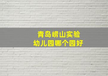 青岛崂山实验幼儿园哪个园好