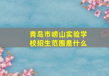 青岛市崂山实验学校招生范围是什么