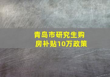 青岛市研究生购房补贴10万政策