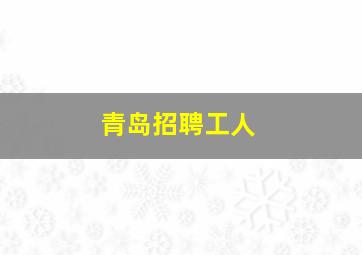 青岛招聘工人