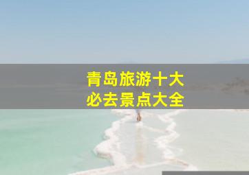 青岛旅游十大必去景点大全