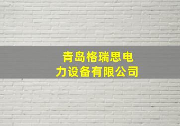 青岛格瑞思电力设备有限公司