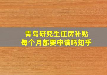 青岛研究生住房补贴每个月都要申请吗知乎