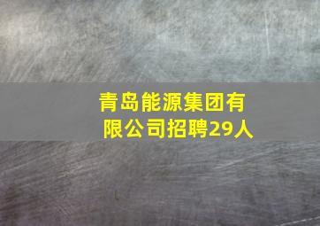 青岛能源集团有限公司招聘29人