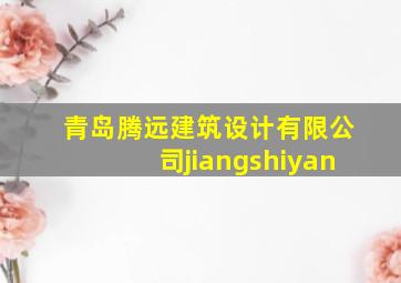 青岛腾远建筑设计有限公司jiangshiyan