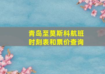 青岛至莫斯科航班时刻表和票价查询