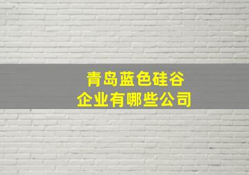 青岛蓝色硅谷企业有哪些公司