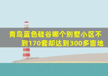 青岛蓝色硅谷哪个别墅小区不到170套却达到300多亩地