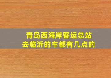 青岛西海岸客运总站去临沂的车都有几点的