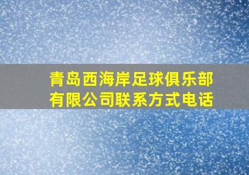 青岛西海岸足球俱乐部有限公司联系方式电话