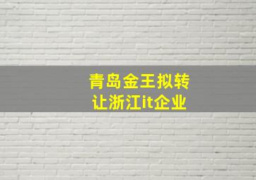 青岛金王拟转让浙江it企业