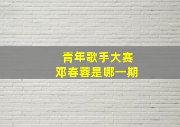 青年歌手大赛邓春蓉是哪一期