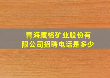 青海藏格矿业股份有限公司招聘电话是多少