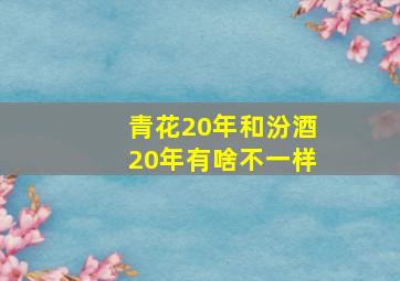 青花20年和汾酒20年有啥不一样