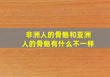 非洲人的骨骼和亚洲人的骨骼有什么不一样