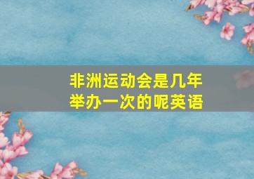 非洲运动会是几年举办一次的呢英语