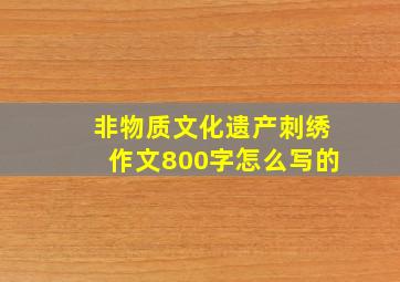 非物质文化遗产刺绣作文800字怎么写的