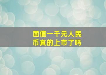 面值一千元人民币真的上市了吗