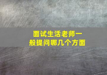 面试生活老师一般提问哪几个方面