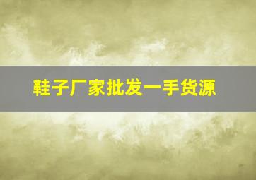 鞋子厂家批发一手货源