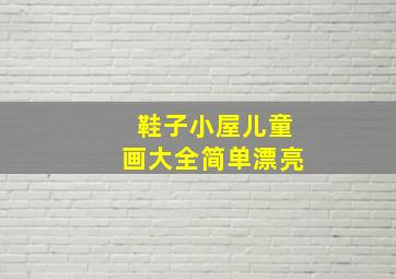 鞋子小屋儿童画大全简单漂亮