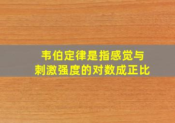 韦伯定律是指感觉与刺激强度的对数成正比