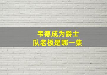 韦德成为爵士队老板是哪一集