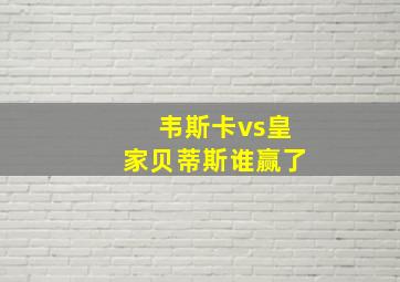 韦斯卡vs皇家贝蒂斯谁赢了