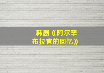 韩剧《阿尔罕布拉宫的回忆》