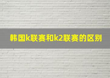 韩国k联赛和k2联赛的区别