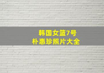 韩国女篮7号朴惠珍照片大全