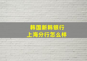 韩国新韩银行上海分行怎么样