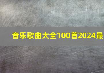 音乐歌曲大全100首2024最