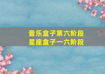 音乐盒子第六阶段星座盒子一六阶段