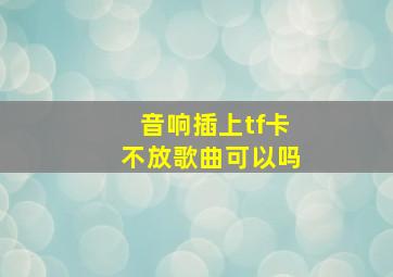 音响插上tf卡不放歌曲可以吗