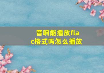 音响能播放flac格式吗怎么播放