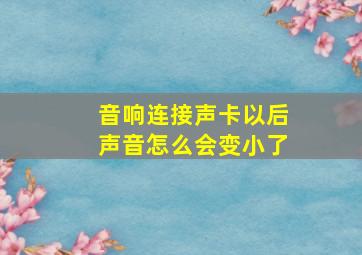 音响连接声卡以后声音怎么会变小了