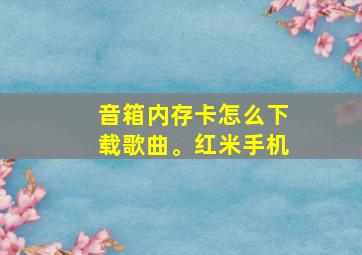 音箱内存卡怎么下载歌曲。红米手机