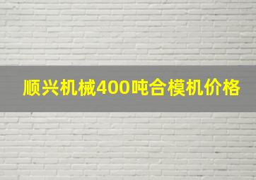 顺兴机械400吨合模机价格