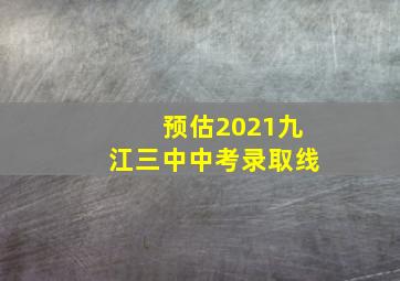 预估2021九江三中中考录取线