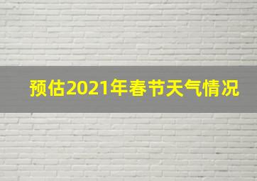 预估2021年春节天气情况