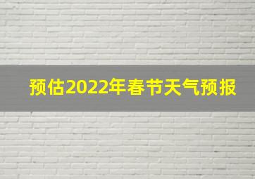 预估2022年春节天气预报