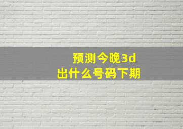 预测今晚3d出什么号码下期