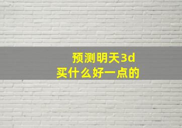 预测明天3d买什么好一点的