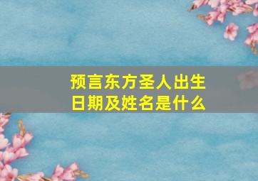 预言东方圣人出生日期及姓名是什么