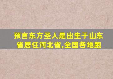 预言东方圣人是出生于山东省居住河北省,全国各地跑