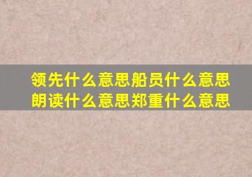 领先什么意思船员什么意思朗读什么意思郑重什么意思